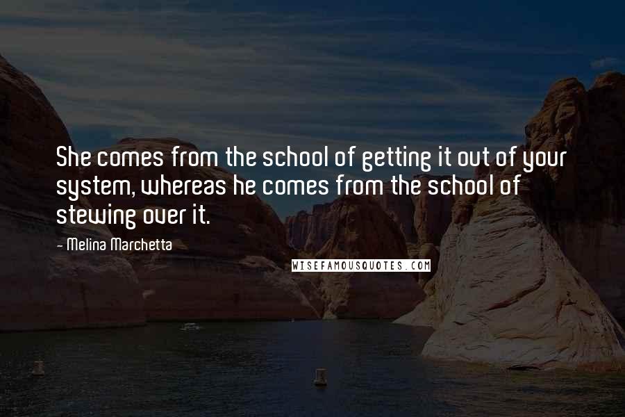 Melina Marchetta Quotes: She comes from the school of getting it out of your system, whereas he comes from the school of stewing over it.