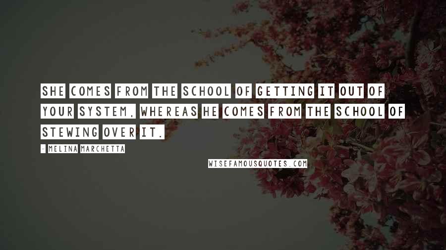 Melina Marchetta Quotes: She comes from the school of getting it out of your system, whereas he comes from the school of stewing over it.