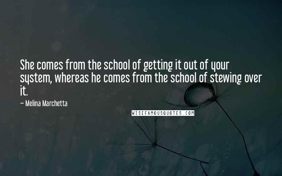 Melina Marchetta Quotes: She comes from the school of getting it out of your system, whereas he comes from the school of stewing over it.