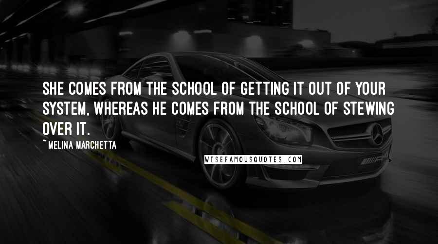 Melina Marchetta Quotes: She comes from the school of getting it out of your system, whereas he comes from the school of stewing over it.