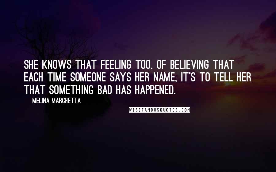 Melina Marchetta Quotes: She knows that feeling too. Of believing that each time someone says her name, it's to tell her that something bad has happened.