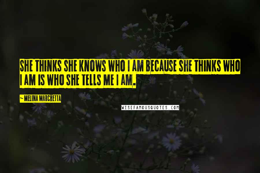 Melina Marchetta Quotes: She thinks she knows who I am because she thinks who I am is who she tells me I am.