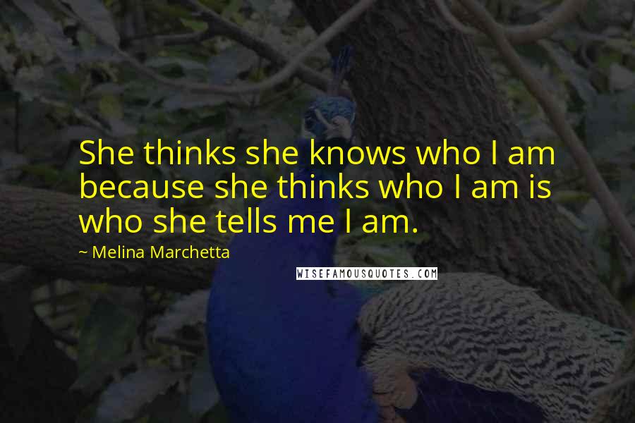 Melina Marchetta Quotes: She thinks she knows who I am because she thinks who I am is who she tells me I am.