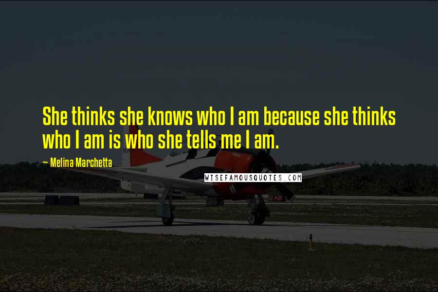 Melina Marchetta Quotes: She thinks she knows who I am because she thinks who I am is who she tells me I am.