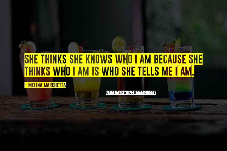 Melina Marchetta Quotes: She thinks she knows who I am because she thinks who I am is who she tells me I am.