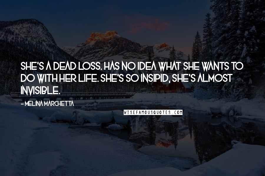 Melina Marchetta Quotes: She's a dead loss. Has no idea what she wants to do with her life. She's so insipid, she's almost invisible.