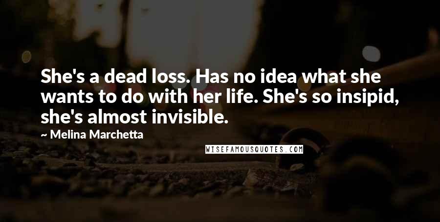 Melina Marchetta Quotes: She's a dead loss. Has no idea what she wants to do with her life. She's so insipid, she's almost invisible.