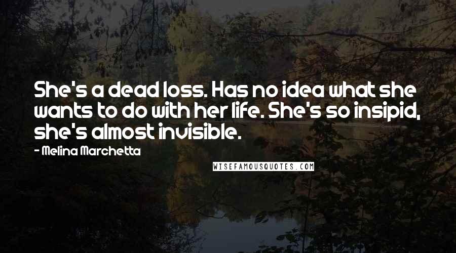 Melina Marchetta Quotes: She's a dead loss. Has no idea what she wants to do with her life. She's so insipid, she's almost invisible.