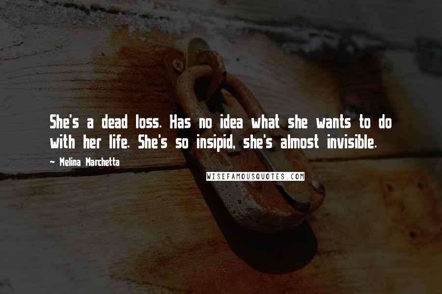 Melina Marchetta Quotes: She's a dead loss. Has no idea what she wants to do with her life. She's so insipid, she's almost invisible.