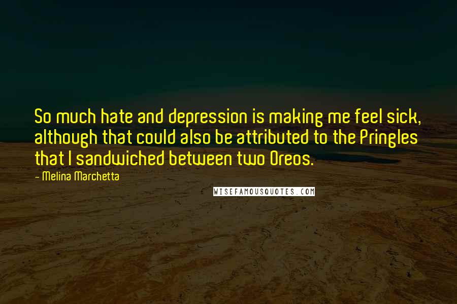 Melina Marchetta Quotes: So much hate and depression is making me feel sick, although that could also be attributed to the Pringles that I sandwiched between two Oreos.