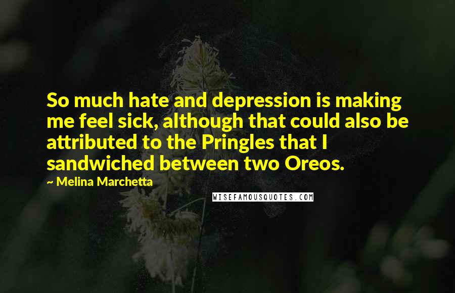 Melina Marchetta Quotes: So much hate and depression is making me feel sick, although that could also be attributed to the Pringles that I sandwiched between two Oreos.