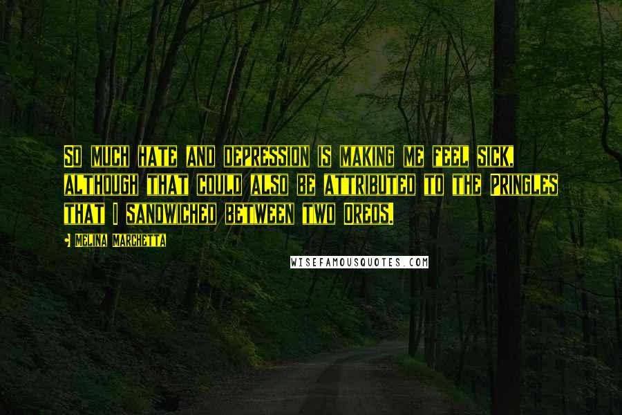 Melina Marchetta Quotes: So much hate and depression is making me feel sick, although that could also be attributed to the Pringles that I sandwiched between two Oreos.