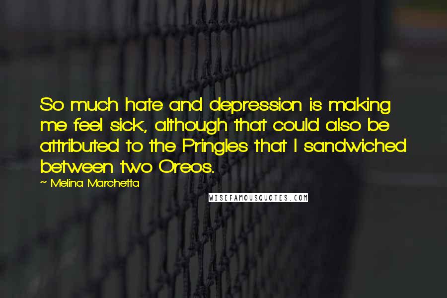 Melina Marchetta Quotes: So much hate and depression is making me feel sick, although that could also be attributed to the Pringles that I sandwiched between two Oreos.