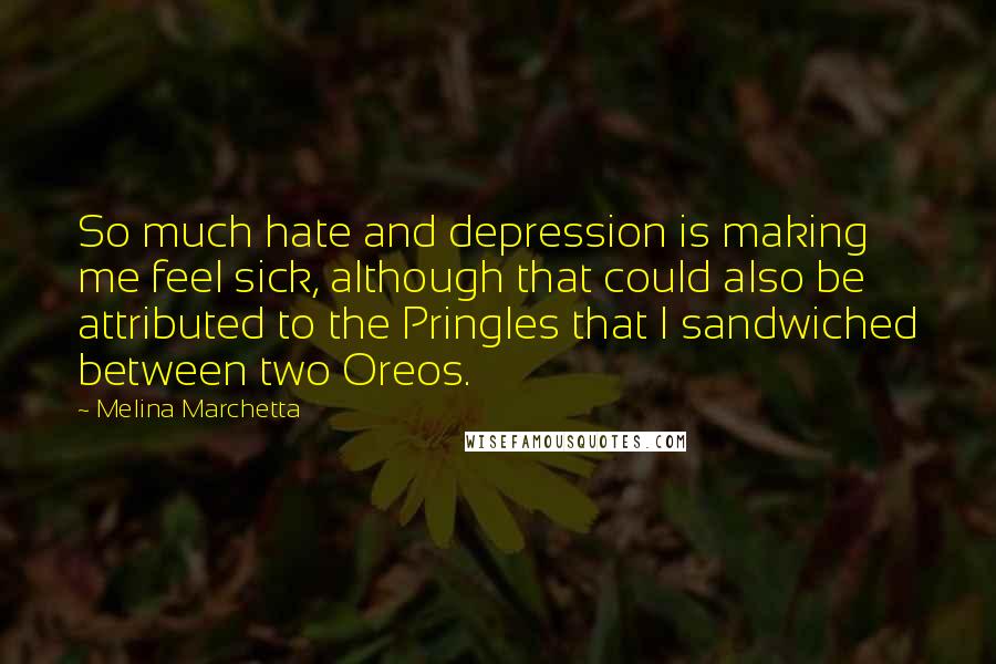 Melina Marchetta Quotes: So much hate and depression is making me feel sick, although that could also be attributed to the Pringles that I sandwiched between two Oreos.