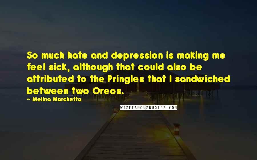 Melina Marchetta Quotes: So much hate and depression is making me feel sick, although that could also be attributed to the Pringles that I sandwiched between two Oreos.