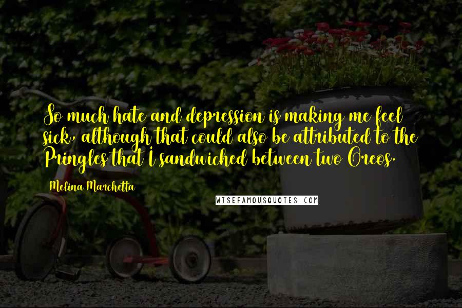 Melina Marchetta Quotes: So much hate and depression is making me feel sick, although that could also be attributed to the Pringles that I sandwiched between two Oreos.
