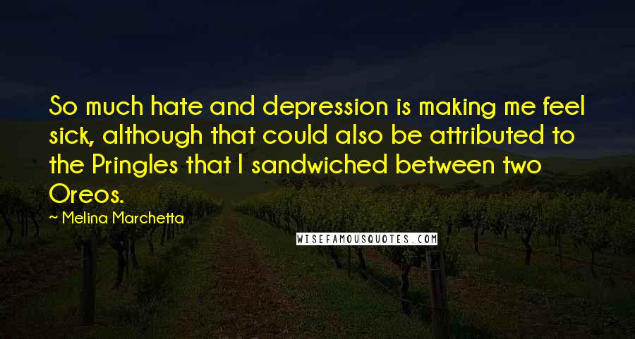 Melina Marchetta Quotes: So much hate and depression is making me feel sick, although that could also be attributed to the Pringles that I sandwiched between two Oreos.