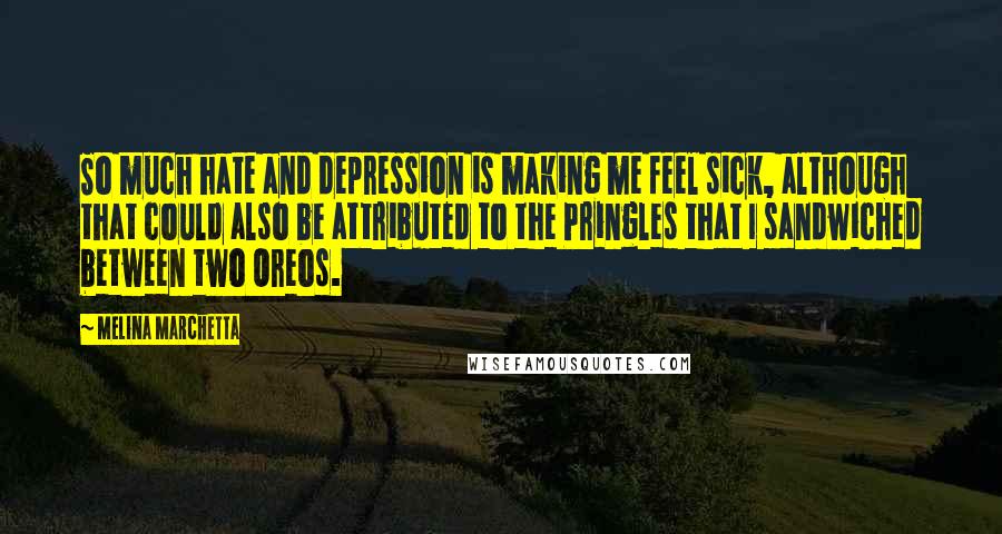 Melina Marchetta Quotes: So much hate and depression is making me feel sick, although that could also be attributed to the Pringles that I sandwiched between two Oreos.