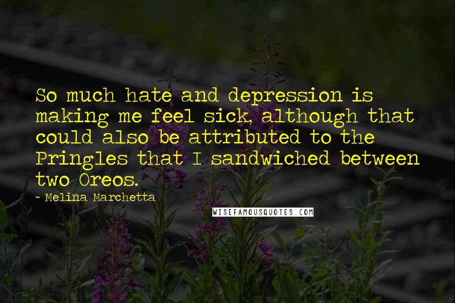 Melina Marchetta Quotes: So much hate and depression is making me feel sick, although that could also be attributed to the Pringles that I sandwiched between two Oreos.