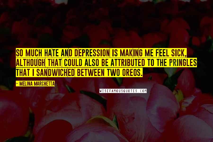 Melina Marchetta Quotes: So much hate and depression is making me feel sick, although that could also be attributed to the Pringles that I sandwiched between two Oreos.