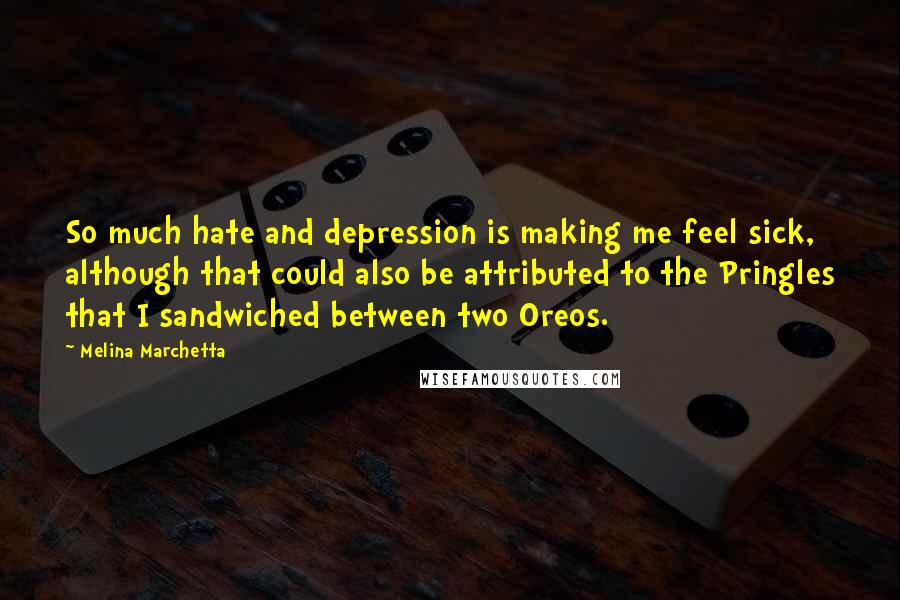 Melina Marchetta Quotes: So much hate and depression is making me feel sick, although that could also be attributed to the Pringles that I sandwiched between two Oreos.