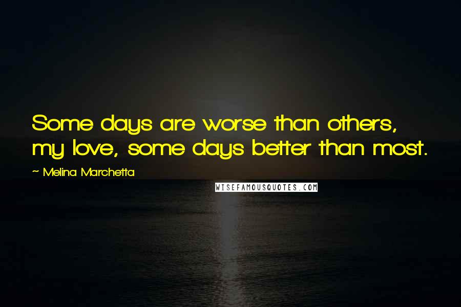 Melina Marchetta Quotes: Some days are worse than others, my love, some days better than most.