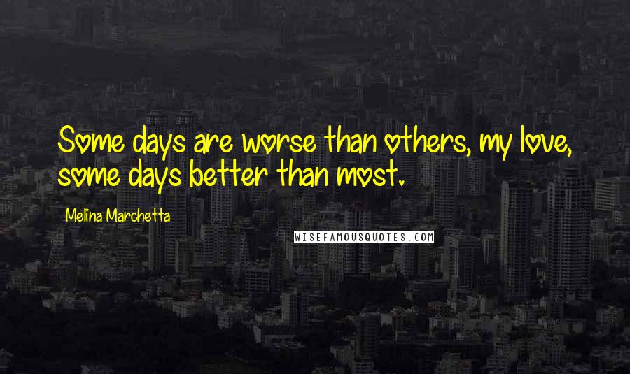 Melina Marchetta Quotes: Some days are worse than others, my love, some days better than most.