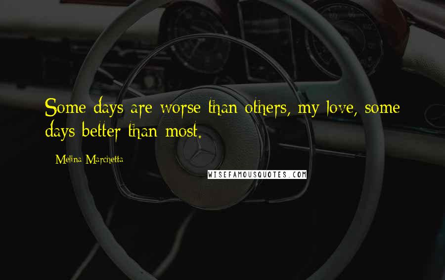 Melina Marchetta Quotes: Some days are worse than others, my love, some days better than most.