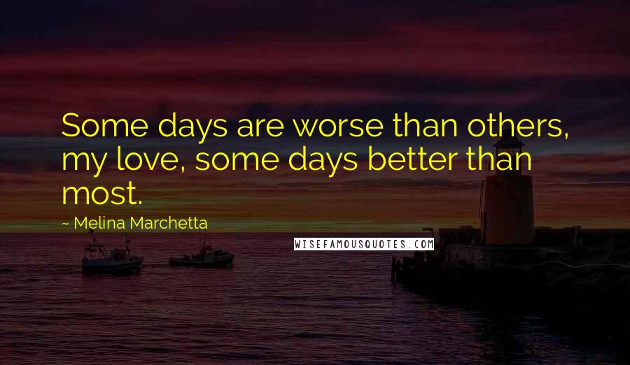 Melina Marchetta Quotes: Some days are worse than others, my love, some days better than most.