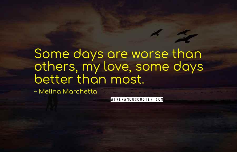 Melina Marchetta Quotes: Some days are worse than others, my love, some days better than most.