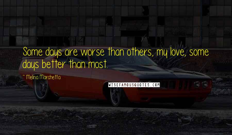 Melina Marchetta Quotes: Some days are worse than others, my love, some days better than most.