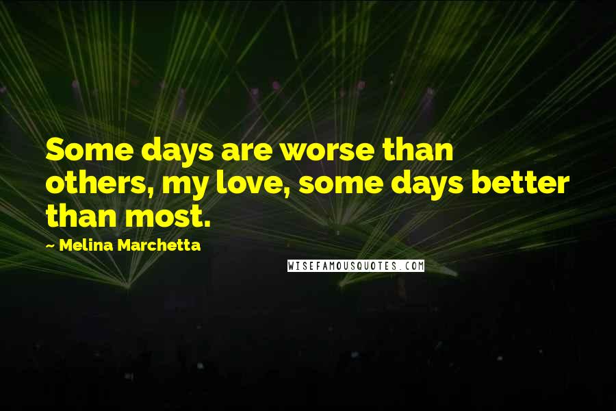 Melina Marchetta Quotes: Some days are worse than others, my love, some days better than most.