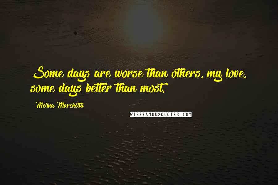 Melina Marchetta Quotes: Some days are worse than others, my love, some days better than most.