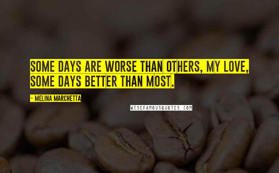 Melina Marchetta Quotes: Some days are worse than others, my love, some days better than most.