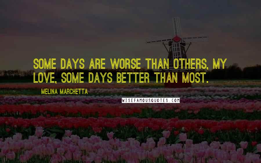 Melina Marchetta Quotes: Some days are worse than others, my love, some days better than most.