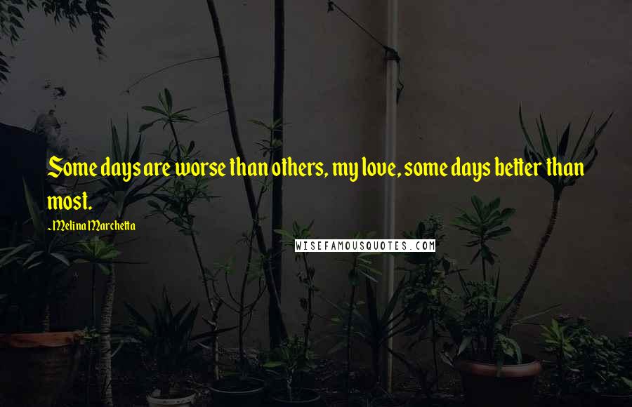 Melina Marchetta Quotes: Some days are worse than others, my love, some days better than most.