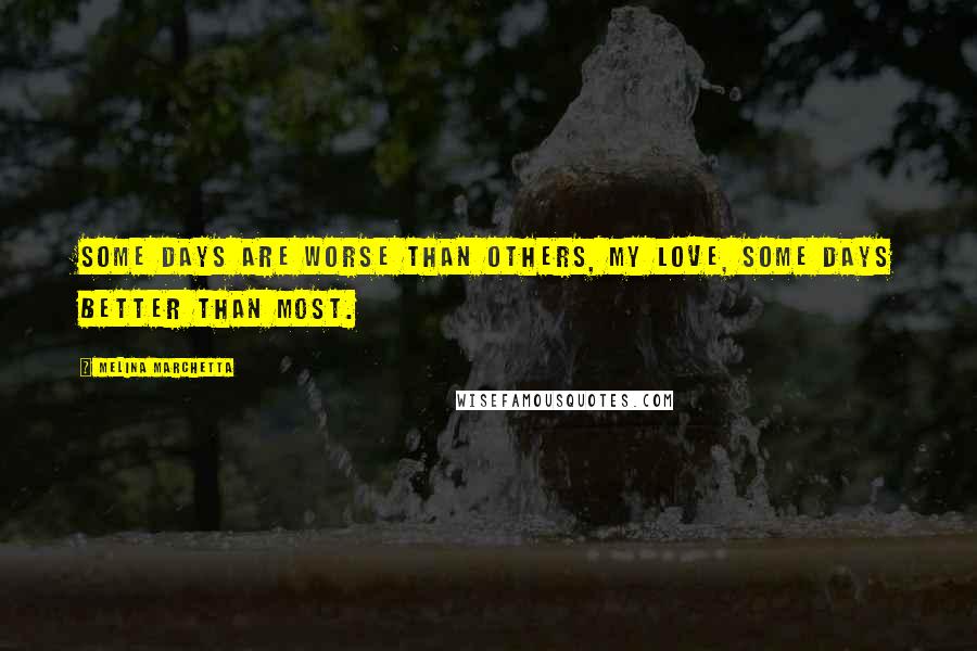 Melina Marchetta Quotes: Some days are worse than others, my love, some days better than most.