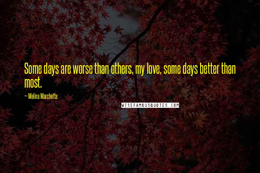 Melina Marchetta Quotes: Some days are worse than others, my love, some days better than most.
