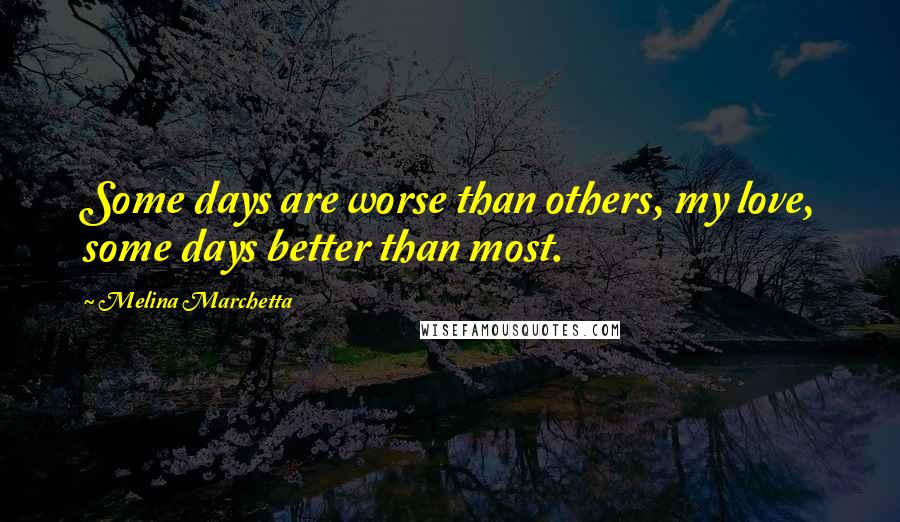 Melina Marchetta Quotes: Some days are worse than others, my love, some days better than most.