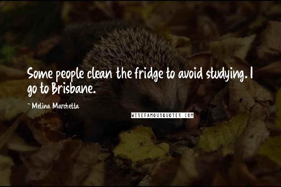 Melina Marchetta Quotes: Some people clean the fridge to avoid studying. I go to Brisbane.