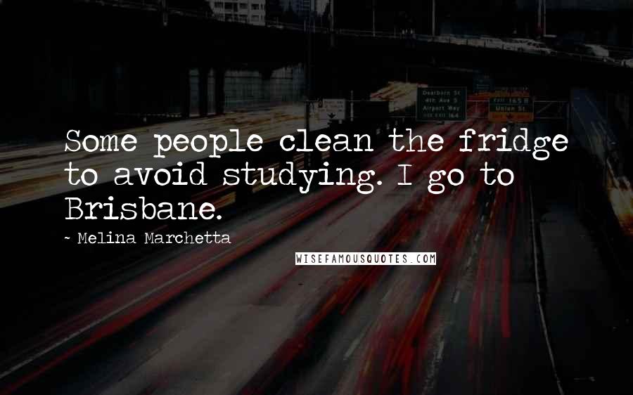 Melina Marchetta Quotes: Some people clean the fridge to avoid studying. I go to Brisbane.