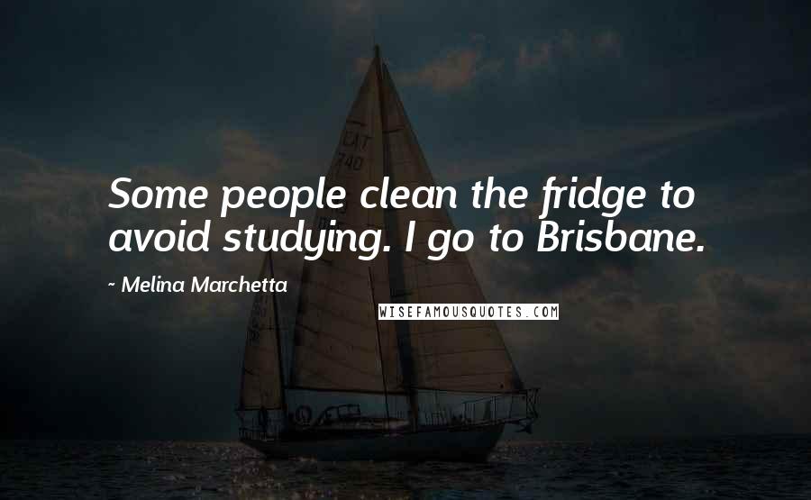 Melina Marchetta Quotes: Some people clean the fridge to avoid studying. I go to Brisbane.