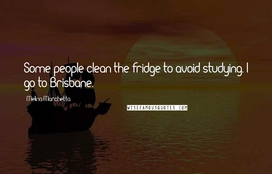 Melina Marchetta Quotes: Some people clean the fridge to avoid studying. I go to Brisbane.