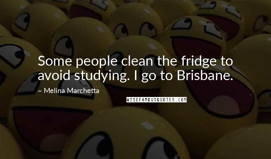 Melina Marchetta Quotes: Some people clean the fridge to avoid studying. I go to Brisbane.