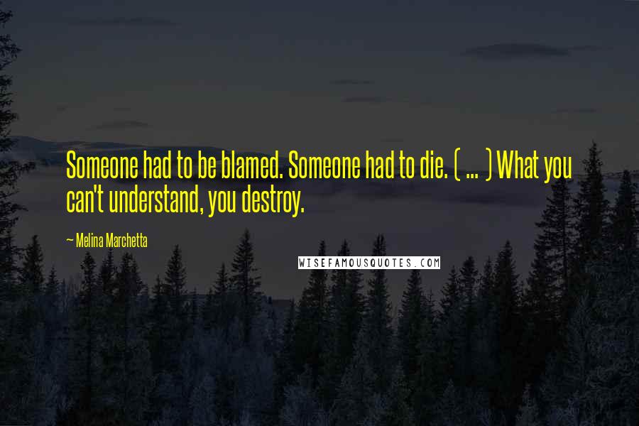 Melina Marchetta Quotes: Someone had to be blamed. Someone had to die. ( ... ) What you can't understand, you destroy.