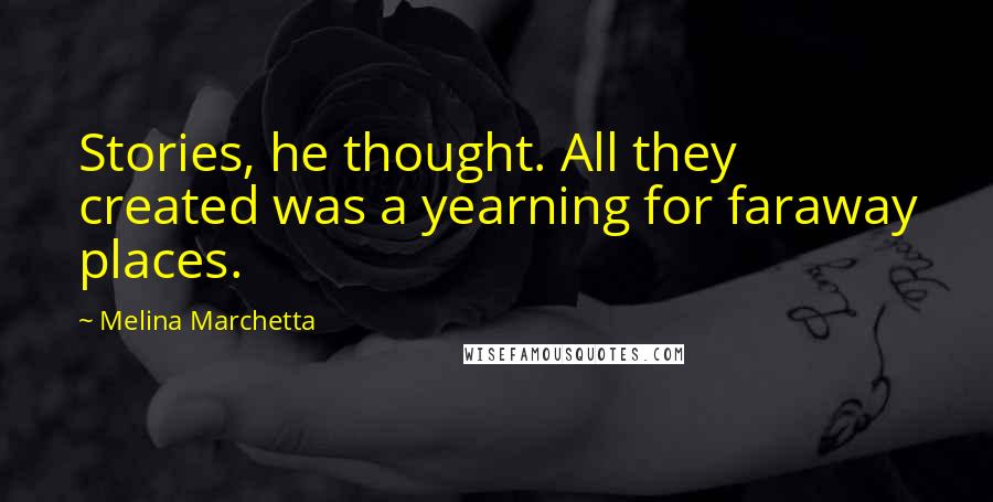 Melina Marchetta Quotes: Stories, he thought. All they created was a yearning for faraway places.