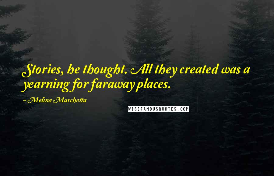 Melina Marchetta Quotes: Stories, he thought. All they created was a yearning for faraway places.