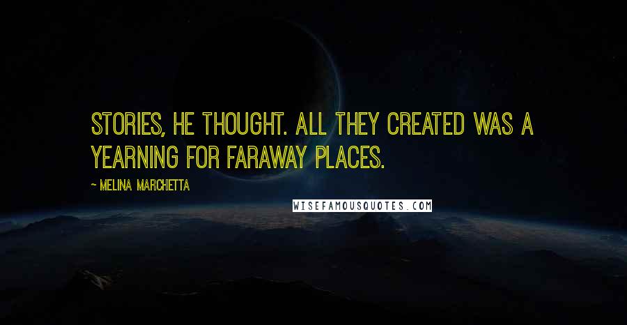 Melina Marchetta Quotes: Stories, he thought. All they created was a yearning for faraway places.
