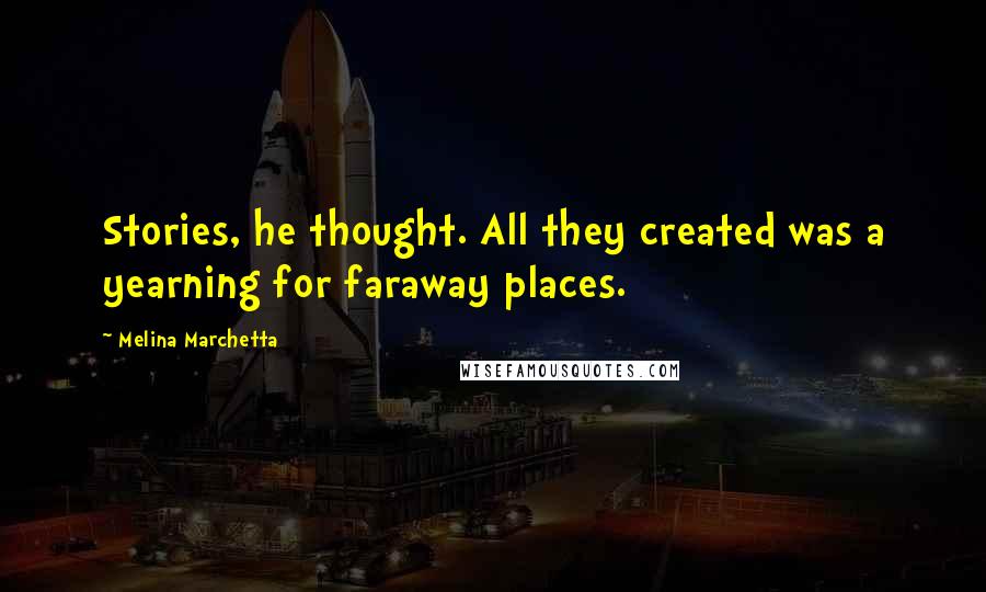 Melina Marchetta Quotes: Stories, he thought. All they created was a yearning for faraway places.