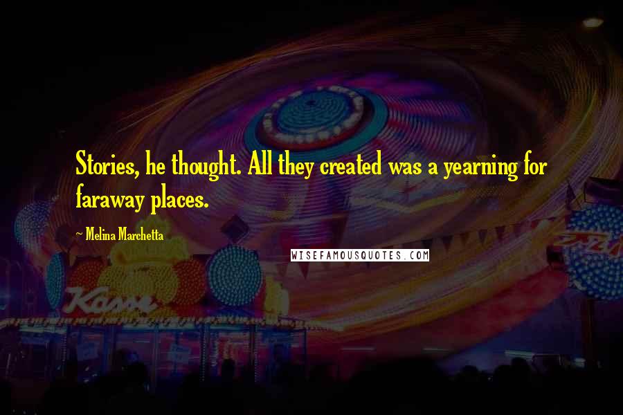 Melina Marchetta Quotes: Stories, he thought. All they created was a yearning for faraway places.